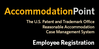 Accommodation Point The U.S. Patent and Trademark Office Reasonable Accommodation Case Management System Employee Registration
